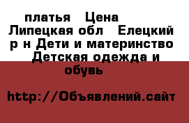 платья › Цена ­ 500 - Липецкая обл., Елецкий р-н Дети и материнство » Детская одежда и обувь   